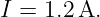 I = 1.2A.
