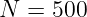 N  = 500
