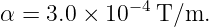 α = 3.0 × 10−4T/m.
