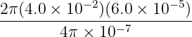 2-π(4.0 ×-10-−2)(6.0-×-10−-5)
4π × 10−7