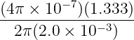 (4π × 10 −7)(1.333 )
-------------------
2π (2.0 × 10− 3)