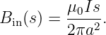 B  (s) = -μ0Is.
  in      2 πa2
