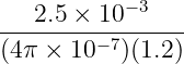 −3
---2.5 ×-10------
(4π × 10− 7)(1.2)