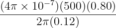 (4π × 10 −7)(500)(0.80 )
-----------------------
2π (0.12 )