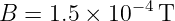              −4
B  = 1.5 × 10  T

