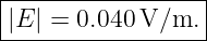 |-----------------|
|E | = 0.040 V/m. |
-------------------
