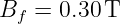 B  = 0.30 T
 f
