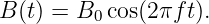 B (t) = B0 cos(2πft).
