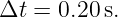 Δt =  0.20 s.
