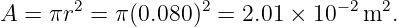 A = πr2 =  π(0.080)2 = 2.01 × 10 −2m2.
