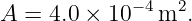 A  = 4.0 × 10−4m2.
