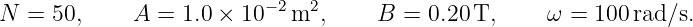 N  = 50,     A =  1.0 × 10 −2m2,    B  = 0.20 T,     ω = 100 rad/s.
