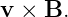 v × B.
