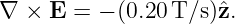 ∇  × E =  − (0.20 T/s)ˆz.
