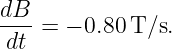 dB- =  − 0.80 T/s.
 dt
