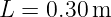L =  0.30m
