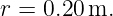 r = 0.20 m.
