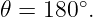 𝜃 = 180 ∘.
