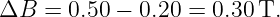 ΔB  =  0.50 − 0.20 =  0.30 T.
