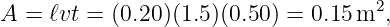 A =  ℓvt = (0.20)(1.5)(0.50 ) = 0.15 m2,

