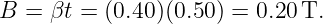 B  = βt = (0.40)(0.50 ) = 0.20 T.
                                                                                         
                                                                                         
