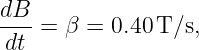 dB
--- = β =  0.40 T/s,
 dt
