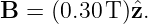 B  = (0.30 T)ˆz.

