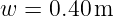 w =  0.40m
