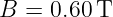B  = 0.60T
