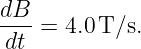 dB- = 4.0T/s.
dt
