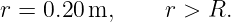 r = 0.20 m,     r > R.
