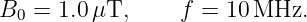 B0 = 1.0 μT,     f = 10 MHz.
