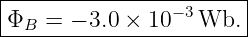 |----------------------|
ΦB  = − 3.0 × 10−3 Wb. |
------------------------
