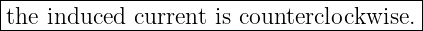 |----------------------------------------|
-the-induced-current-is counterclockwise.|
