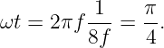          -1-   π-
ωt = 2πf 8f  = 4 .
