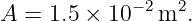              −2  2
A  = 1.5 × 10  m  .
