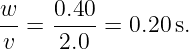 w-=  0.40- = 0.20s.
v    2.0
