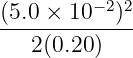 (5.0 × 10−2)2
-------------
   2(0.20)