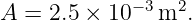 A  = 2.5 × 10−3m2.
