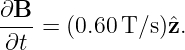∂B--= (0.60T/s )ˆz.
∂t
