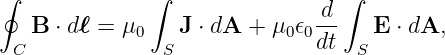 ∮              ∫                 ∫
                               d-
   B  ⋅ dℓ = μ0  J ⋅ dA + μ0 𝜖0 dt   E ⋅ dA,
 C              S                 S
