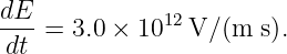 dE            12
--- =  3.0 × 10  V/ (m  s).
 dt

