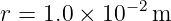 r =  1.0 × 10− 2m
