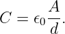 C =  𝜖0A-.
       d
