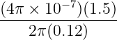 (4π-×--10−7)(1.5)
    2 π(0.12 )