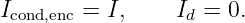 Icond,enc = I,     Id = 0.

