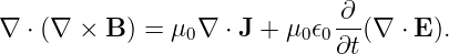                               ∂
∇  ⋅ (∇ × B ) = μ0∇ ⋅ J + μ0𝜖0∂t(∇ ⋅ E ).
