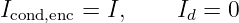 Icond,enc = I,    Id = 0
