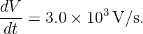 dV-           3
dt  = 3.0 × 10 V/s.
