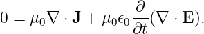                    ∂--
0 =  μ0∇ ⋅ J + μ0𝜖0∂t(∇ ⋅ E).
